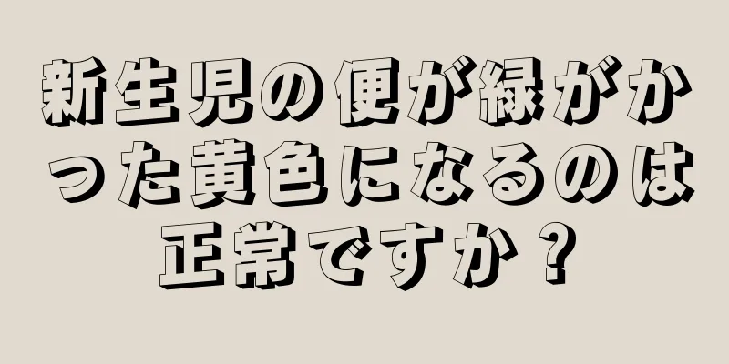 新生児の便が緑がかった黄色になるのは正常ですか？