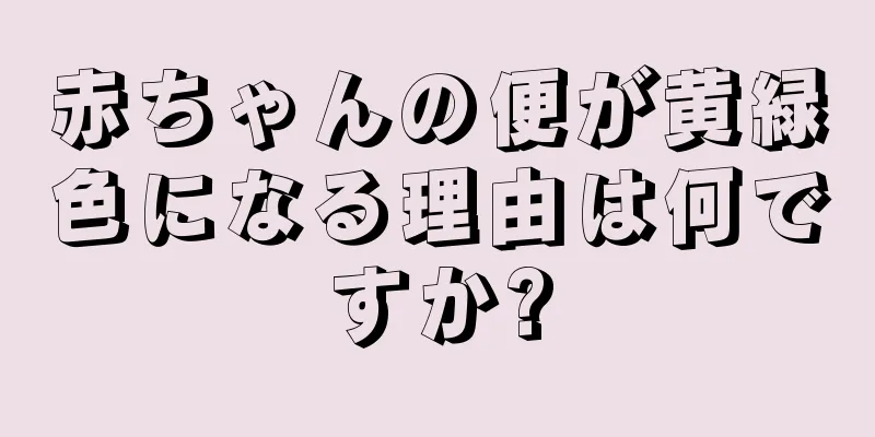 赤ちゃんの便が黄緑色になる理由は何ですか?