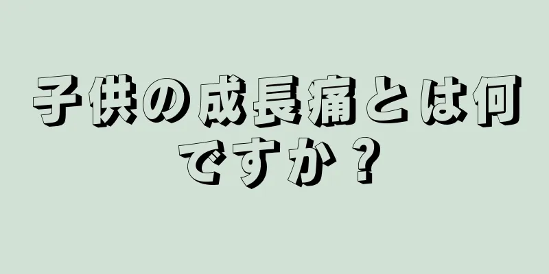 子供の成長痛とは何ですか？