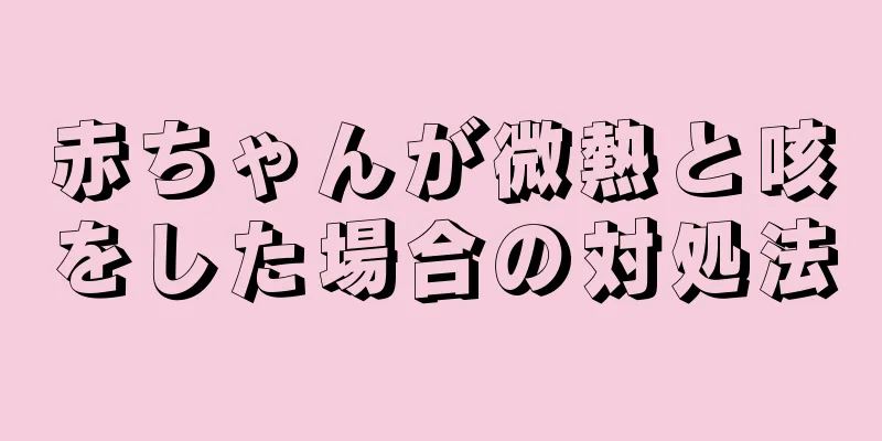赤ちゃんが微熱と咳をした場合の対処法