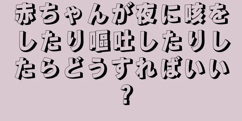 赤ちゃんが夜に咳をしたり嘔吐したりしたらどうすればいい？