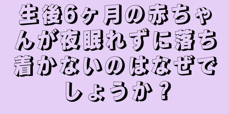 生後6ヶ月の赤ちゃんが夜眠れずに落ち着かないのはなぜでしょうか？