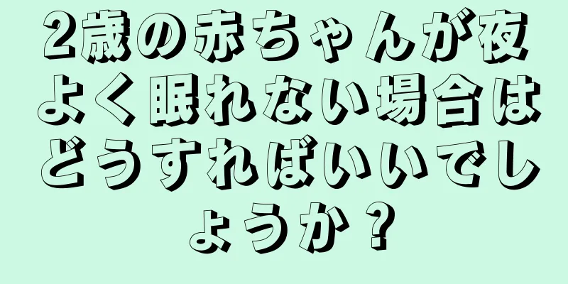 2歳の赤ちゃんが夜よく眠れない場合はどうすればいいでしょうか？
