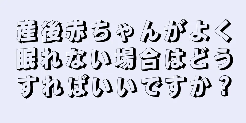 産後赤ちゃんがよく眠れない場合はどうすればいいですか？