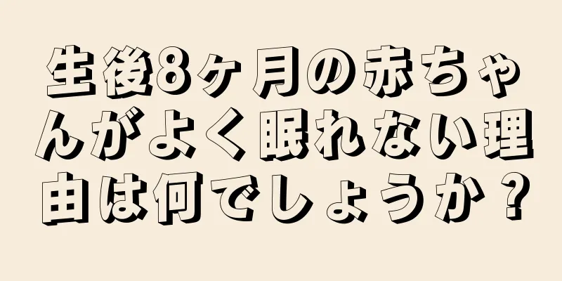 生後8ヶ月の赤ちゃんがよく眠れない理由は何でしょうか？