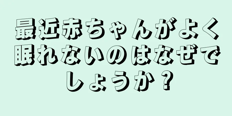 最近赤ちゃんがよく眠れないのはなぜでしょうか？