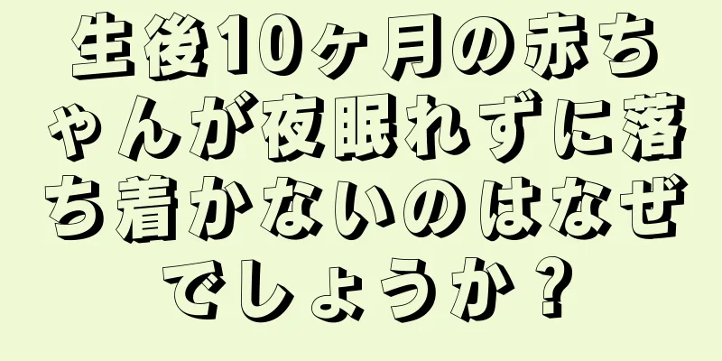 生後10ヶ月の赤ちゃんが夜眠れずに落ち着かないのはなぜでしょうか？