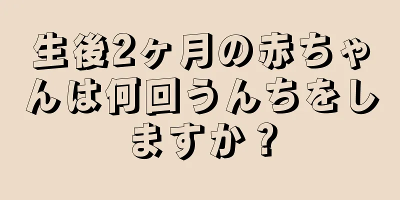 生後2ヶ月の赤ちゃんは何回うんちをしますか？