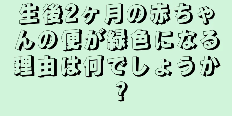生後2ヶ月の赤ちゃんの便が緑色になる理由は何でしょうか？