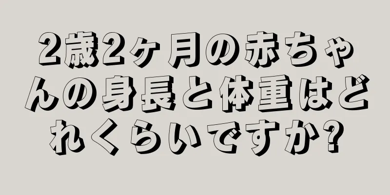 2歳2ヶ月の赤ちゃんの身長と体重はどれくらいですか?