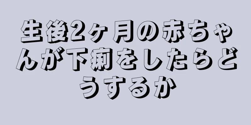生後2ヶ月の赤ちゃんが下痢をしたらどうするか