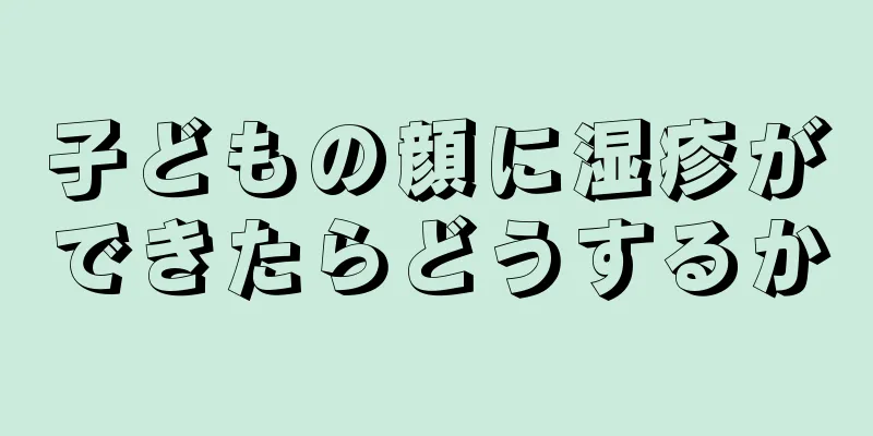 子どもの顔に湿疹ができたらどうするか