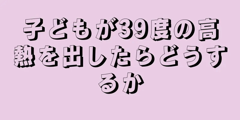 子どもが39度の高熱を出したらどうするか