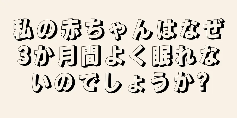 私の赤ちゃんはなぜ3か月間よく眠れないのでしょうか?