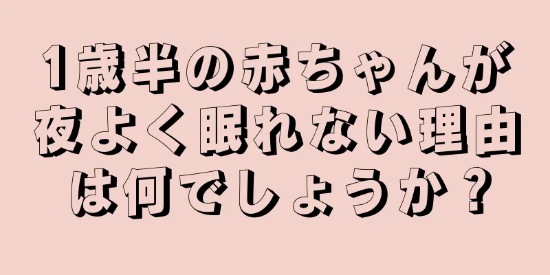 1歳半の赤ちゃんが夜よく眠れない理由は何でしょうか？