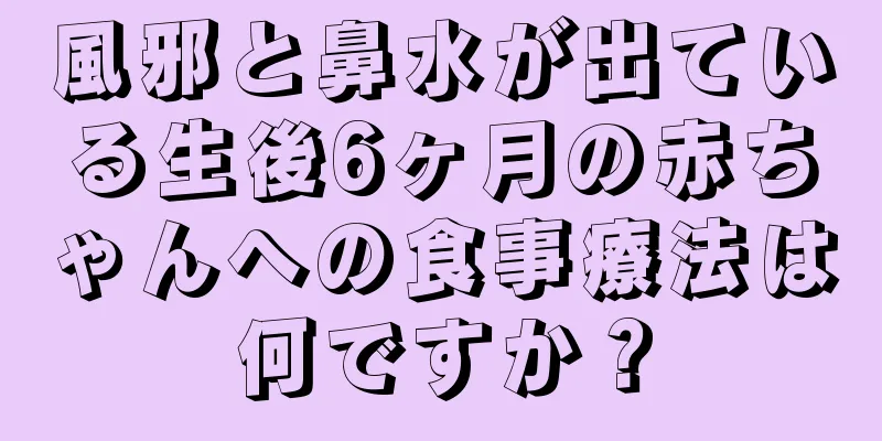 風邪と鼻水が出ている生後6ヶ月の赤ちゃんへの食事療法は何ですか？