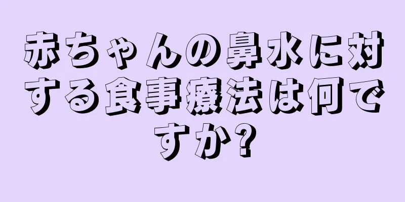 赤ちゃんの鼻水に対する食事療法は何ですか?