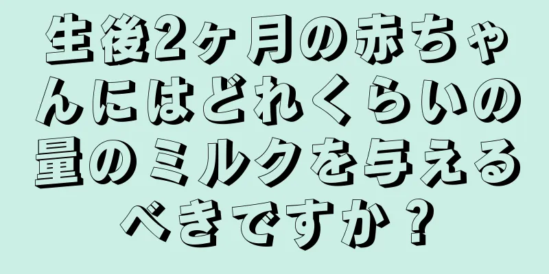 生後2ヶ月の赤ちゃんにはどれくらいの量のミルクを与えるべきですか？