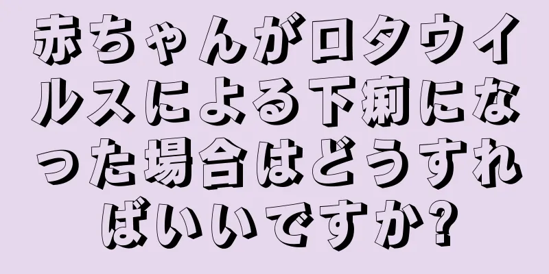 赤ちゃんがロタウイルスによる下痢になった場合はどうすればいいですか?