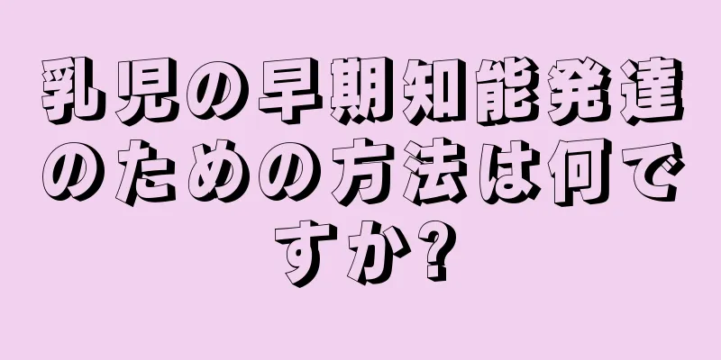 乳児の早期知能発達のための方法は何ですか?
