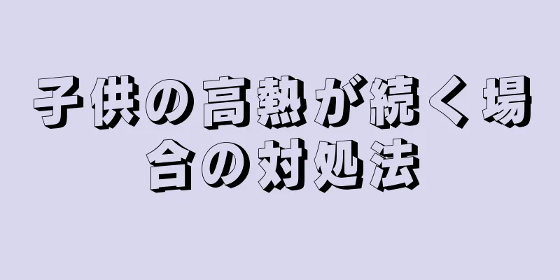 子供の高熱が続く場合の対処法