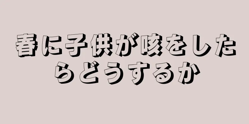 春に子供が咳をしたらどうするか