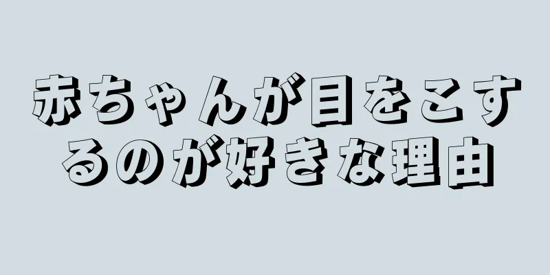 赤ちゃんが目をこするのが好きな理由