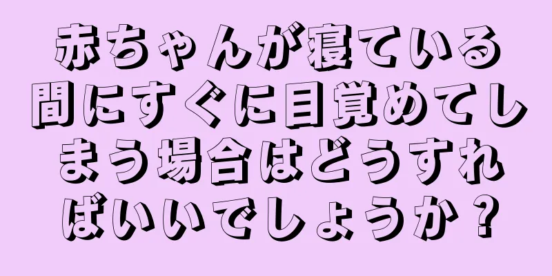 赤ちゃんが寝ている間にすぐに目覚めてしまう場合はどうすればいいでしょうか？