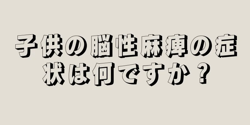 子供の脳性麻痺の症状は何ですか？