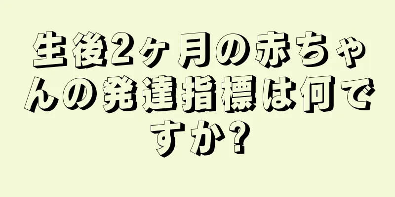 生後2ヶ月の赤ちゃんの発達指標は何ですか?