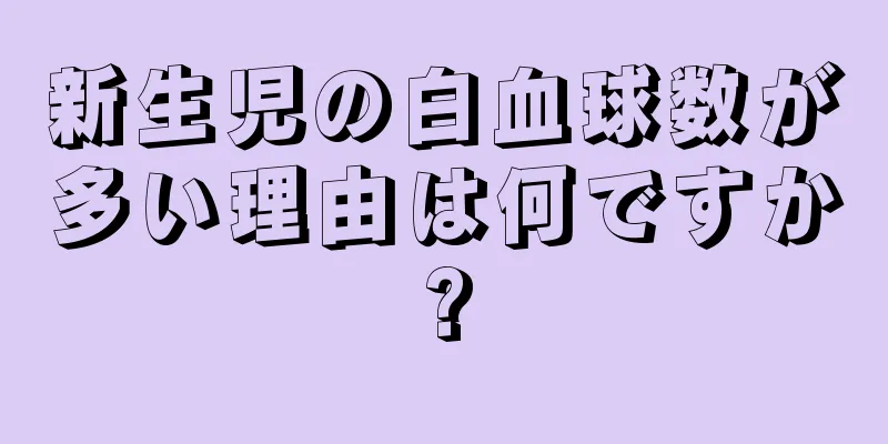 新生児の白血球数が多い理由は何ですか?
