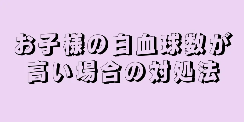 お子様の白血球数が高い場合の対処法