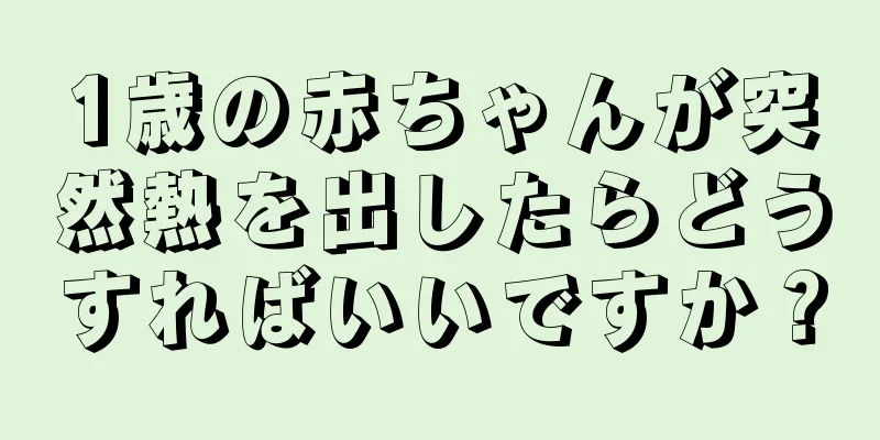 1歳の赤ちゃんが突然熱を出したらどうすればいいですか？