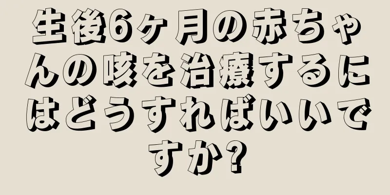 生後6ヶ月の赤ちゃんの咳を治療するにはどうすればいいですか?