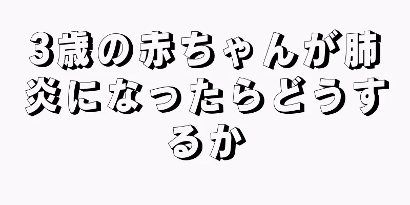 3歳の赤ちゃんが肺炎になったらどうするか