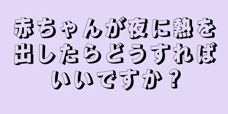赤ちゃんが夜に熱を出したらどうすればいいですか？
