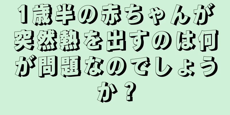 1歳半の赤ちゃんが突然熱を出すのは何が問題なのでしょうか？