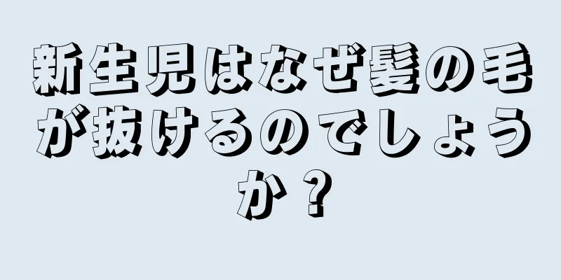 新生児はなぜ髪の毛が抜けるのでしょうか？