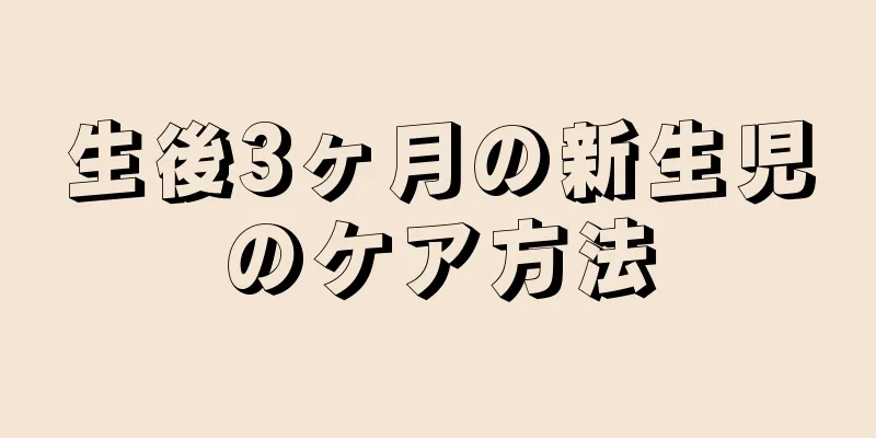 生後3ヶ月の新生児のケア方法
