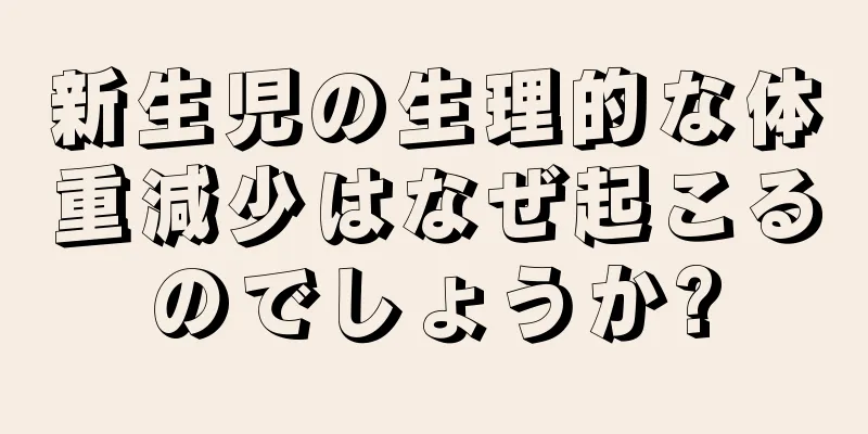 新生児の生理的な体重減少はなぜ起こるのでしょうか?