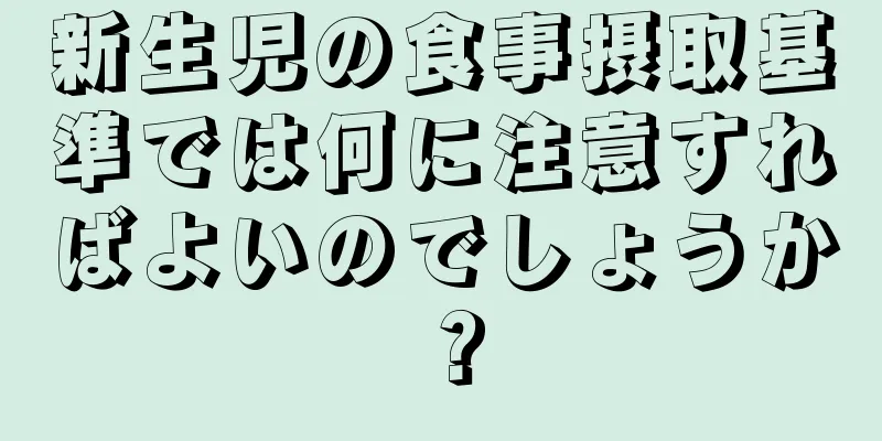 新生児の食事摂取基準では何に注意すればよいのでしょうか？