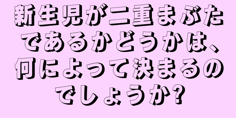 新生児が二重まぶたであるかどうかは、何によって決まるのでしょうか?