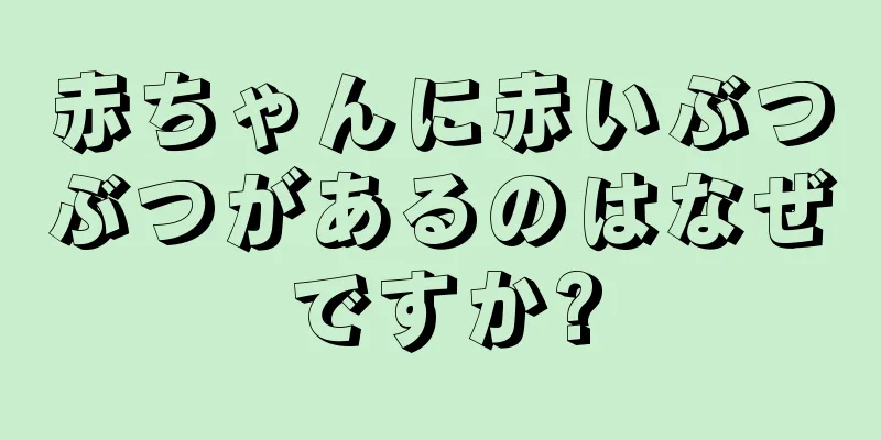 赤ちゃんに赤いぶつぶつがあるのはなぜですか?