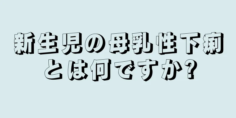 新生児の母乳性下痢とは何ですか?