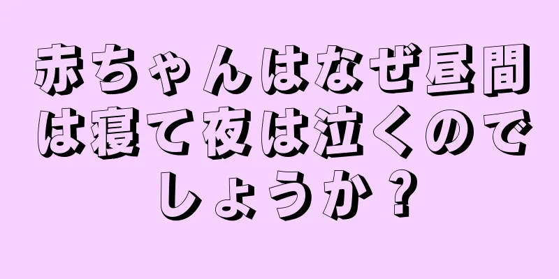 赤ちゃんはなぜ昼間は寝て夜は泣くのでしょうか？