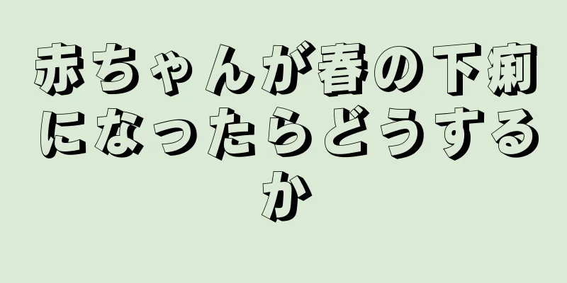 赤ちゃんが春の下痢になったらどうするか