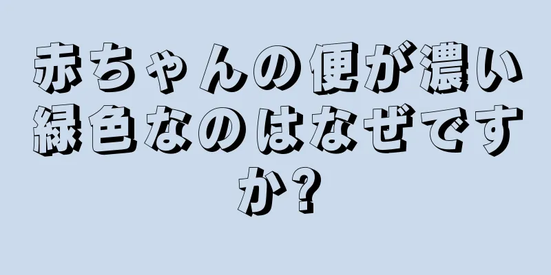 赤ちゃんの便が濃い緑色なのはなぜですか?