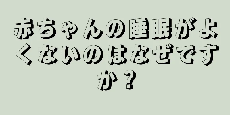 赤ちゃんの睡眠がよくないのはなぜですか？
