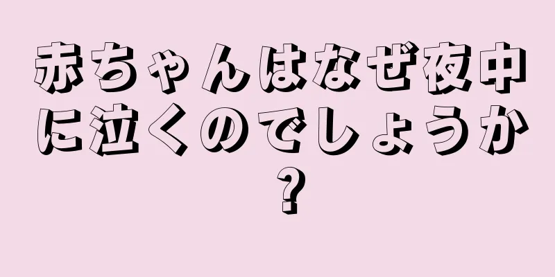 赤ちゃんはなぜ夜中に泣くのでしょうか？