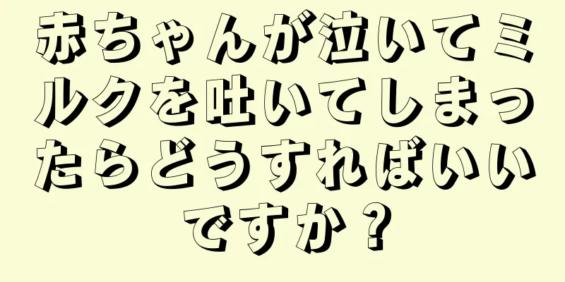 赤ちゃんが泣いてミルクを吐いてしまったらどうすればいいですか？